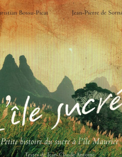 L'ILE SUCREE : PETITE HISTOIRE DU SUCRE A L'ÏLE MAURICE -  BOSSU-PICAT - DE SORNAY - 2004