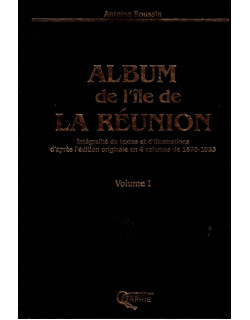 ALBUM DE L'ÎLE DE LA REUNION - VOLUME 1- ANTOINE ROUSSIN - INTEGRALITE DE TEXTES ET ILLUSTRATIONS - 2004