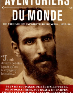 AVENTURIERS DU MONDE - LES ARCHIVES DES EXPLORATEURS FRANCAIS DE 1827 A 1914 - 2013