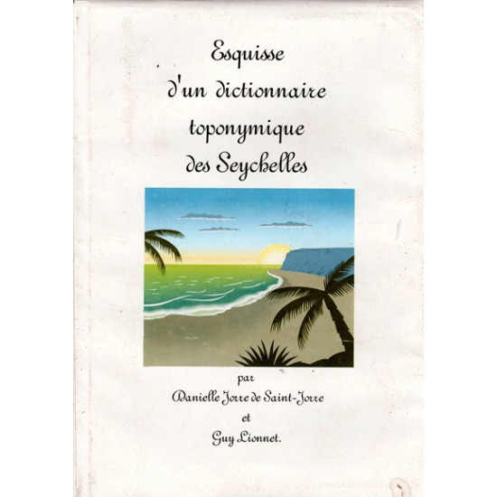 ESQUISSE D'UN DICTIONNAIRE TOPONYMIQUE DES SEYCHELLES - SAINT-JORRE - LIONNET - 2006