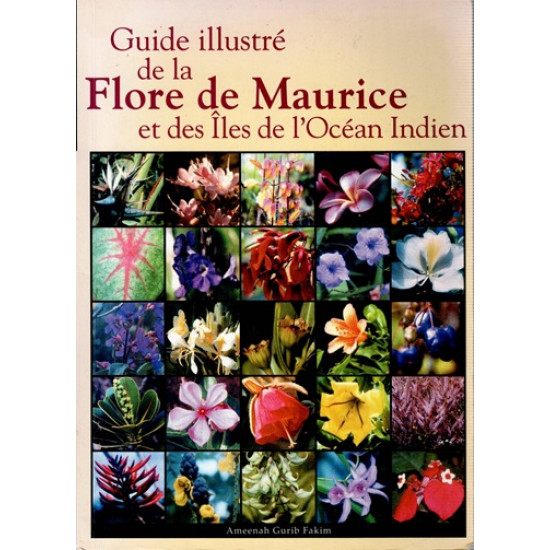 GUIDE ILLUSTRE DE LA FLORE DE MAURICE ET DES ÎLES DE L'OCEAN INDIEN - AMEENAH GURIB FAKIM - VERSION 2006