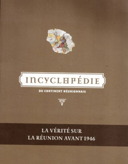 INCYCLOPEDIE DU CONTINENT REUNIONNAIS - LA VERITE SUR LA REUNION AVANT 1946 - EMMANUEL KAMBOO -2017