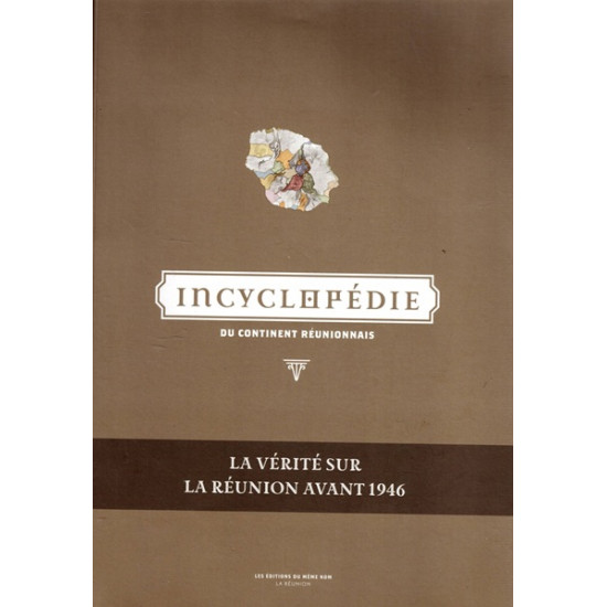 INCYCLOPEDIE DU CONTINENT REUNIONNAIS - LA VERITE SUR LA REUNION AVANT 1946 - EMMANUEL KAMBOO -2017