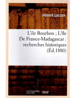 L'ÎLE BOURBON, L'ILE DE FRANCE - MADAGASCAR - RECHERCHES HISTORIQUES - HONORE LACAZE - 2022