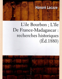 L'ÎLE BOURBON, L'ILE DE FRANCE - MADAGASCAR - RECHERCHES HISTORIQUES - HONORE LACAZE - 2022