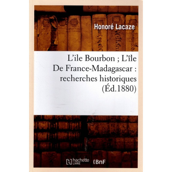 L'ÎLE BOURBON, L'ILE DE FRANCE - MADAGASCAR - RECHERCHES HISTORIQUES - HONORE LACAZE - 2022