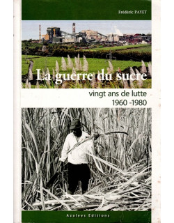 LA GUERRE DU SUCRE - VINGT ANS DE LUTTE 1960-1980 - FREDERIC PAYET - 2012 