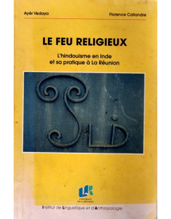 LE FEU RELIGIEUX - L'HINDOUISME EN INDE ET SA PRATIQUE A LA REUNION - FLORENCE CALLANDRE - 1997