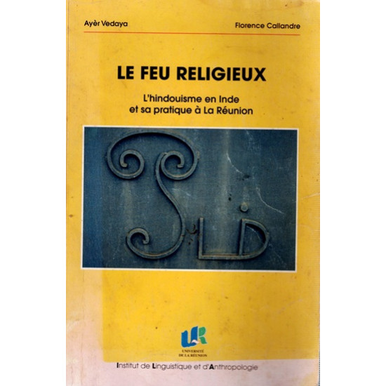 LE FEU RELIGIEUX - L'HINDOUISME EN INDE ET SA PRATIQUE A LA REUNION - FLORENCE CALLANDRE - 1997