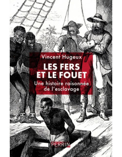 LES FERS ET LE FOUET - UNE HISTOIRE RAISONNEE DE L'ESCLAVAGE - VINCENT HUGEUX - 2026