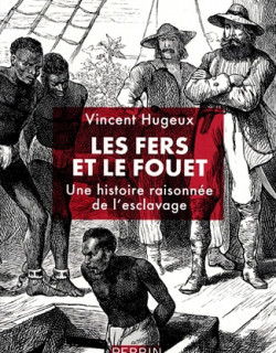 LES FERS ET LE FOUET - UNE HISTOIRE RAISONNEE DE L'ESCLAVAGE - VINCENT HUGEUX - 2026 LES FERS ET LE FOUET - UNE HISTOIRE RAISONNEE DE L'ESCLAVAGE - VINCENT HUGEUX - 2026