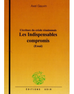 LES INDISPENSABLES COMPROMIS - L'ECRITURE DU CREOLE REUNIONNAIS - AXEL GAUVIN - 2004