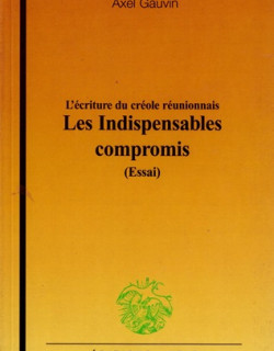 LES INDISPENSABLES COMPROMIS - L'ECRITURE DU CREOLE REUNIONNAIS - AXEL GAUVIN - 2004 LES INDISPENSABLES COMPROMIS - L'ECRITURE DU CREOLE REUNIONNAIS - AXEL GAUVIN - 2004