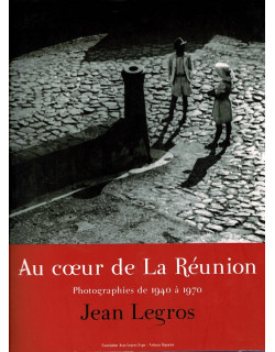 AU CŒUR DE LA REUNION - PHOTOGRAPHIES DE 1940-1970 DE JEAN LEGROS - 2009