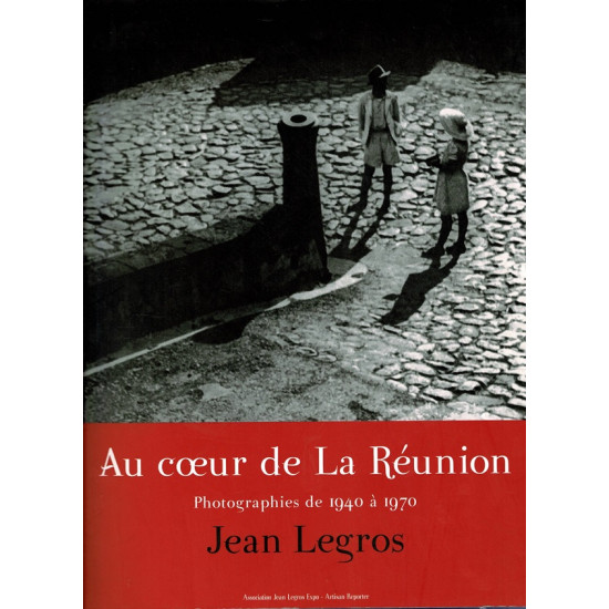 AU CŒUR DE LA REUNION - PHOTOGRAPHIES DE 1940-1970 DE JEAN LEGROS - 2009
