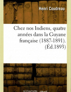 CHEZ NOS INDIENS, QUATRE ANNEE DANS LA GUYANE FRANCAISE 1887 -1891 - HENRI COUDREAU - VERSION HACHETTE