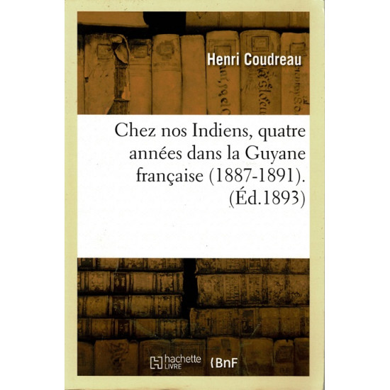 CHEZ NOS INDIENS, QUATRE ANNEE DANS LA GUYANE FRANCAISE 1887 -1891 - HENRI COUDREAU - VERSION HACHETTE