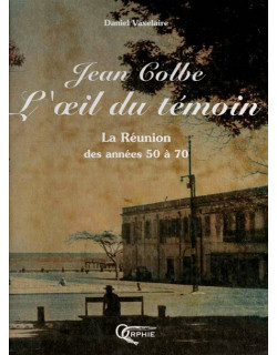 JEAN COLBE : L'OEIL DU TEMOIN - LA REUNION DES ANNEES 50 A 70 - DANIEL VAXELAIRE - 2004