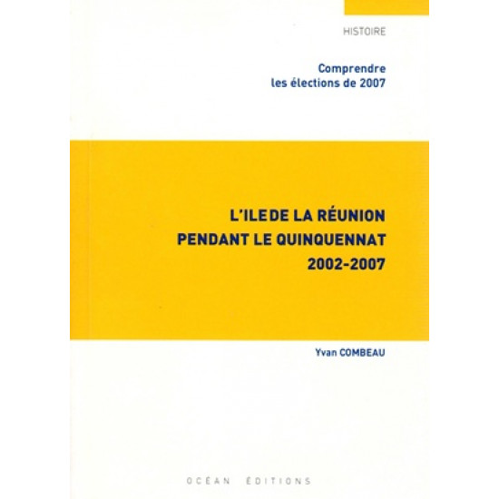 L'ILE DE LA REUNION PENDANT LE QUINQUENNAT - 2002-2007 - YAVNA COMBEAU - 2007 