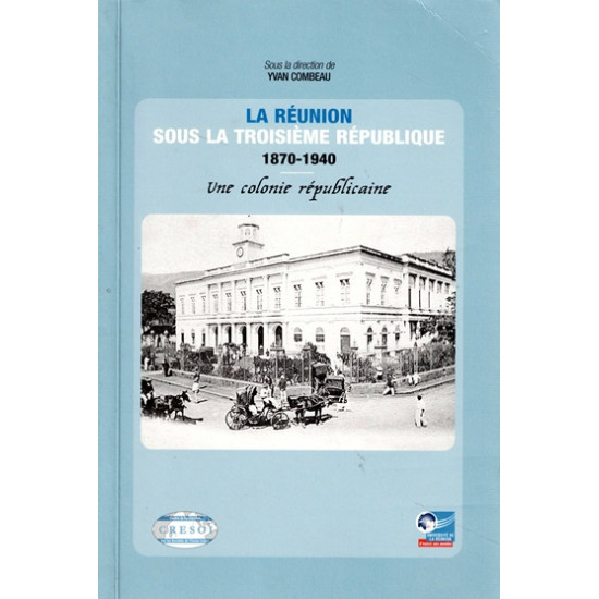 LA REUNION SOUS LA TROISIEME REPUBLIQUE 1870-1940 - YVAN COMBEAU - 2005
