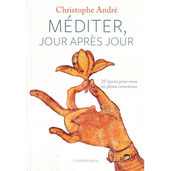 MEDITER JOUR APRES JOUR : 25 LECONS POUR VIVRE EN PLEINE CONSCIENCE - CHRISTOPHE ANDRE - 2011