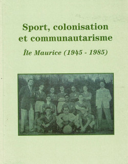 SPORT, COLONISATION ET COMMUNAUTARISME A MAURICE 1945 - 1985 (2008)