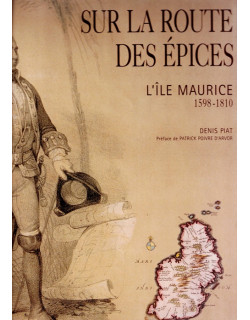 SUR LA ROUTE DES EPICES - MAURICE 1598-1810 - DENIS PIAT - 2004