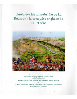 UNE BREVE HISTOIRE DE L'ÎLE DE LA REUNION : LA CONQUÊTE ANGLAISE DE JUILLET 1810 - JEAN-CLAUDE ODON - 2019