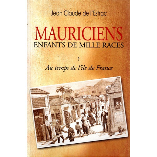 MAURICIENS - ENFANTS DE MILLE RACE - AU TEMPS DE L'ÎLE DE FRANCE - TOME 1 - JEAN CLAUDE DE L'ESTRAC - 2007