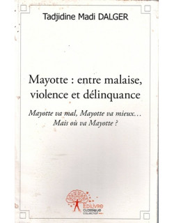 MAYOTTE : ENTRE MALAISE, VIOLENCE ET DELINQUANCE - TADJIDINE MADI DALGER - 2012 MAYOTTE : ENTRE MALAISE, VIOLENCE ET DELINQUANCE - TADJIDINE MADI DALGER - 2012