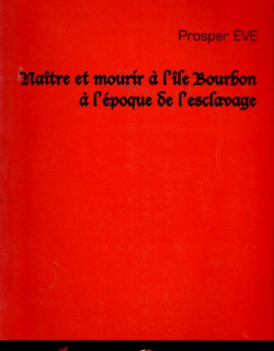 NAÎTRE ET MOURIR A L'ÎLE BOURBON A L'EPOQUE DE L'ESCLAVAGE - PROSPER EVE - 2000