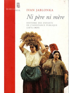 NI PERE NI MERE - HISTOIRE DES ENFANTS DE L'ASSITANCE PUBLIQUE (1874-1939) - YVAN JABLONKA - 2006