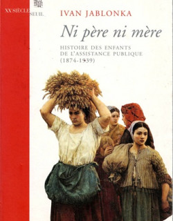 NI PERE NI MERE - HISTOIRE DES ENFANTS DE L'ASSITANCE PUBLIQUE (1874-1939) - YVAN JABLONKA - 2006