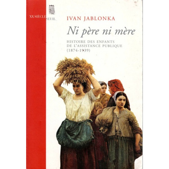 NI PERE NI MERE - HISTOIRE DES ENFANTS DE L'ASSITANCE PUBLIQUE (1874-1939) - YVAN JABLONKA - 2006