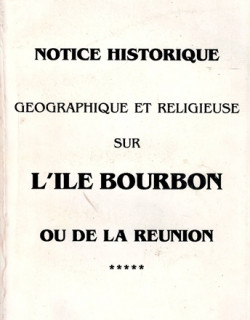 NOTICE HISTORIQUE GEOGRAPHIE ET RELIGIEUSE SUR L'ILE BOURBON - REPRODUCTION 1863