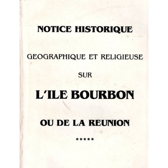 NOTICE HISTORIQUE GEOGRAPHIE ET RELIGIEUSE SUR L'ILE BOURBON - REPRODUCTION 1863