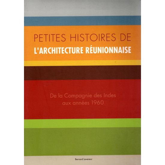 PETITE HISTOIRE DE L'ARCHITECTURE REUNIONNAISE - DE LA COMPAGNIE DES INDES AUX ANNEES 60 - B.LEVENEUR - 2007