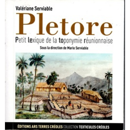 PLETORE - PETIT LEXIQUE DE LA TOPONYMIE REUNIONNAISE - TOME 1 - VALERIANE SERVIABLE - 2011