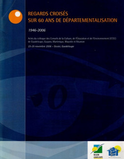 REGARDS CROISES SUR 60 ANS DE DEPARTEMENTALISATION - 1946-2006 - COLLOQUE CCEE - 2009