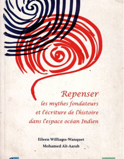 REPENSER LES MYHES FONDATEURS ET L'ECRITURE DE L'HISTOIRE DANS L'ESPACE OCEAN INDIEN - E. WANQUET- M. AIT-ARAB - 2011