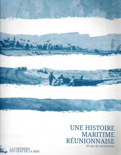 UNE HISTOIRE MARITIME REUNIONNAISE - 20 ANS DE RECHERCHE - LA CONFRERIE DES GENS DE LA MER - 2016