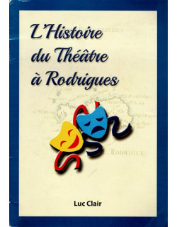 L'HISTOIRE DU THEATRE A RODRIGUES - LUC CLAIR - 2019