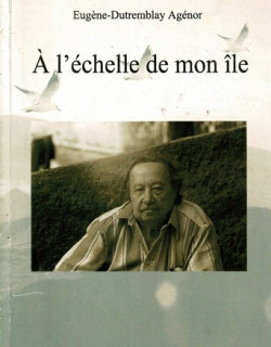 A L'ECHELLE DE MON ÎLE - EUGENE-DUTREMBLAY AGENOR - TIRAGE 88/110 EXEMPLAIRES - 2007