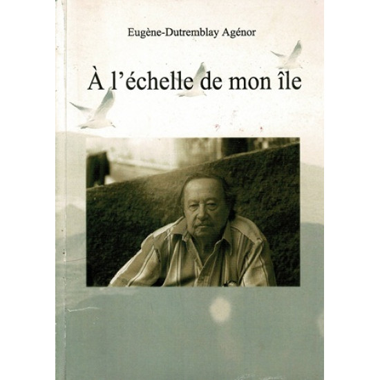 A L'ECHELLE DE MON ÎLE - EUGENE-DUTREMBLAY AGENOR - TIRAGE 88/110 EXEMPLAIRES - 2007